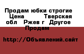 Продам юбки строгие › Цена ­ 500 - Тверская обл., Ржев г. Другое » Продам   